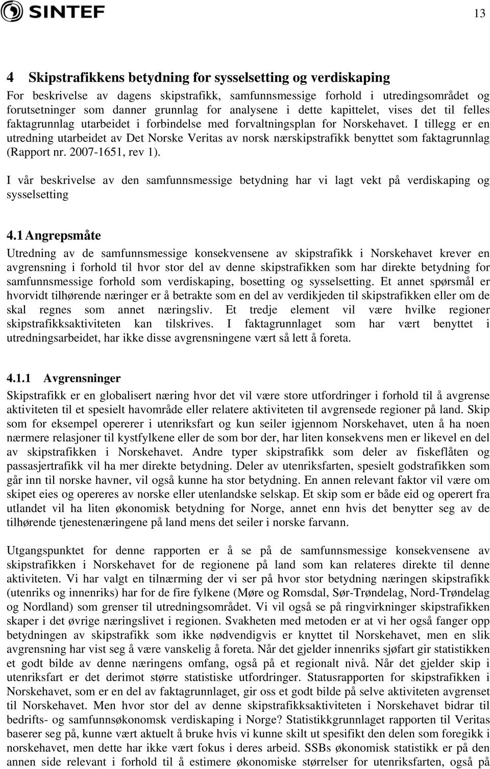 I tillegg er en utredning utarbeidet av Det Norske Veritas av norsk nærskipstrafikk benyttet som faktagrunnlag (Rapport nr. 2007-1651, rev 1).