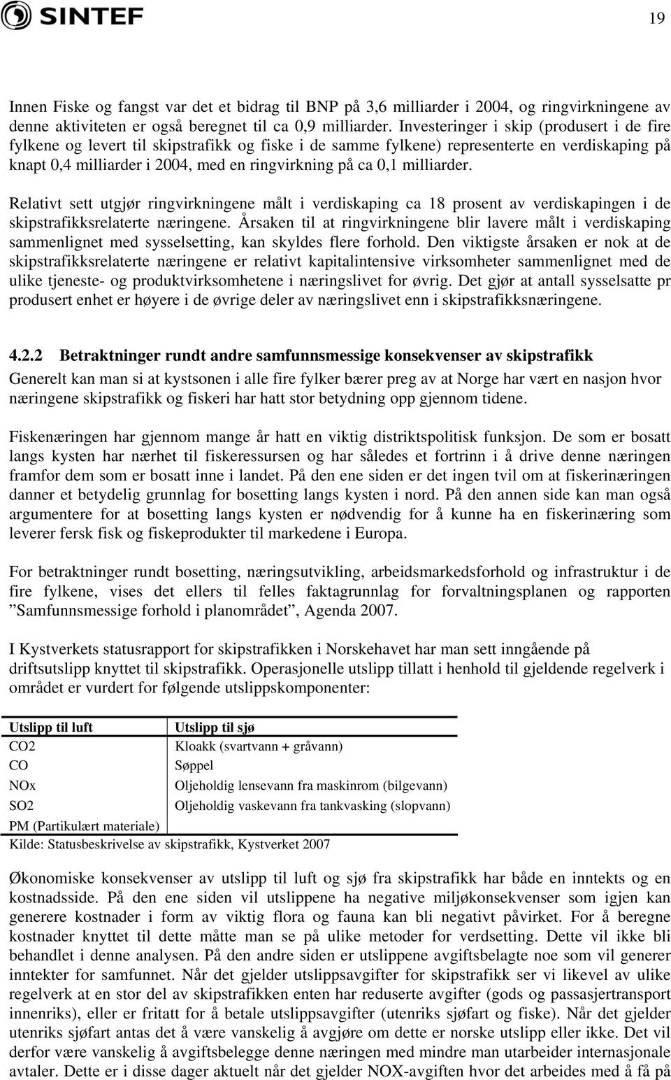 milliarder. Relativt sett utgjør ringvirkningene målt i verdiskaping ca 18 prosent av verdiskapingen i de skipstrafikksrelaterte næringene.