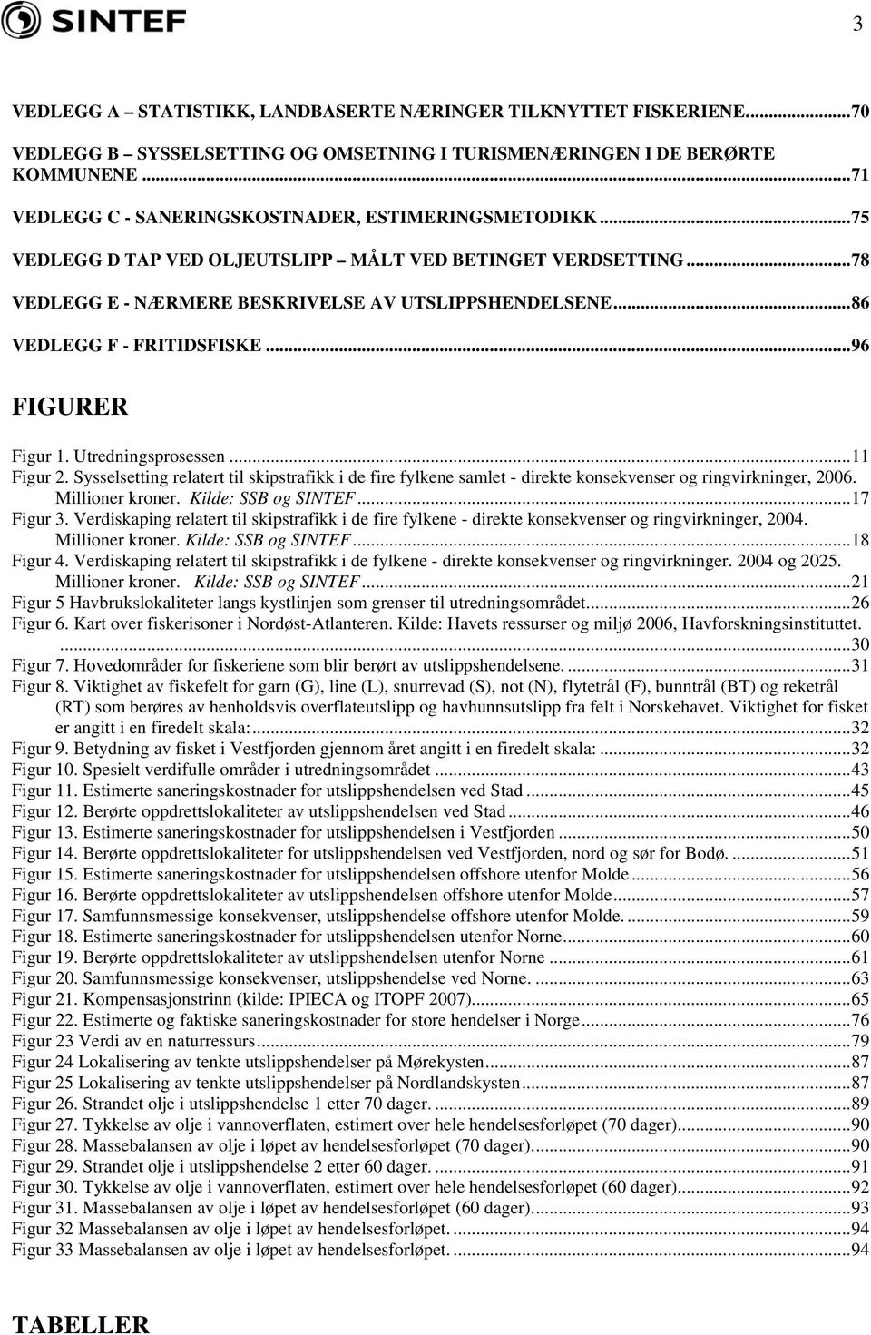 ..86 VEDLEGG F - FRITIDSFISKE...96 FIGURER Figur 1. Utredningsprosessen...11 Figur 2. Sysselsetting relatert til skipstrafikk i de fire fylkene samlet - direkte konsekvenser og ringvirkninger, 2006.