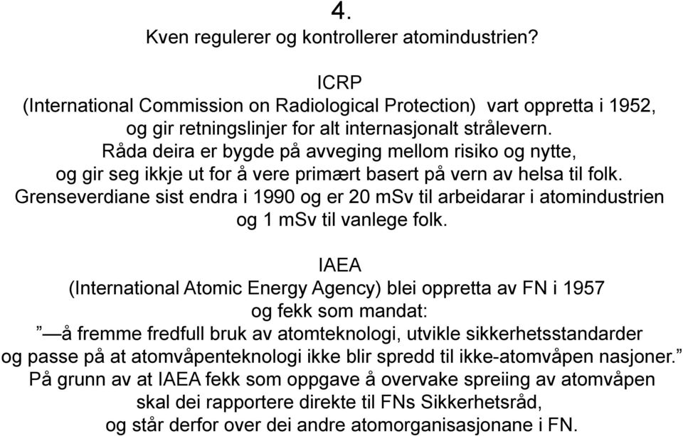 Grenseverdiane sist endra i 1990 og er 20 msv til arbeidarar i atomindustrien og 1 msv til vanlege folk.