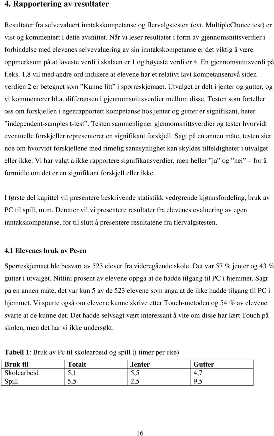 verdi er 4. En gjennomsnittsverdi på f.eks. 1,8 vil med andre ord indikere at elevene har et relativt lavt kompetansenivå siden verdien 2 er betegnet som litt i spørreskjemaet.