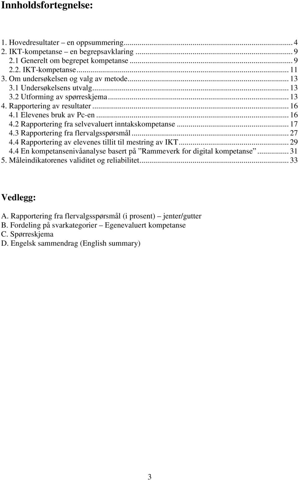 .. 17 4.3 Rapportering fra flervalgsspørsmål... 27 4.4 Rapportering av elevenes tillit til mestring av IKT... 29 4.4 En kompetansenivåanalyse basert på Rammeverk for digital kompetanse... 31 5.