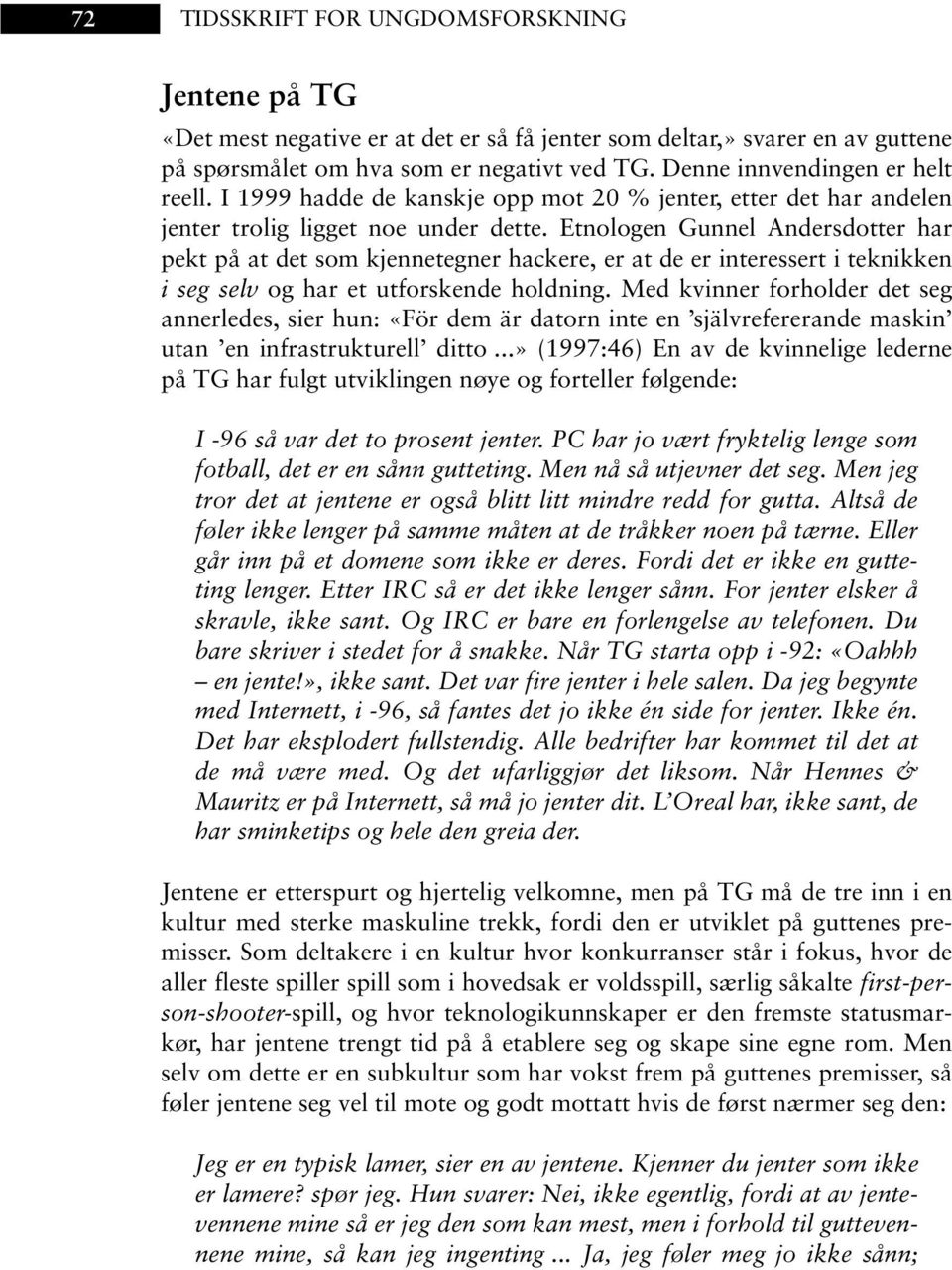 Etnologen Gunnel Andersdotter har pekt på at det som kjennetegner hackere, er at de er interessert i teknikken i seg selv og har et utforskende holdning.