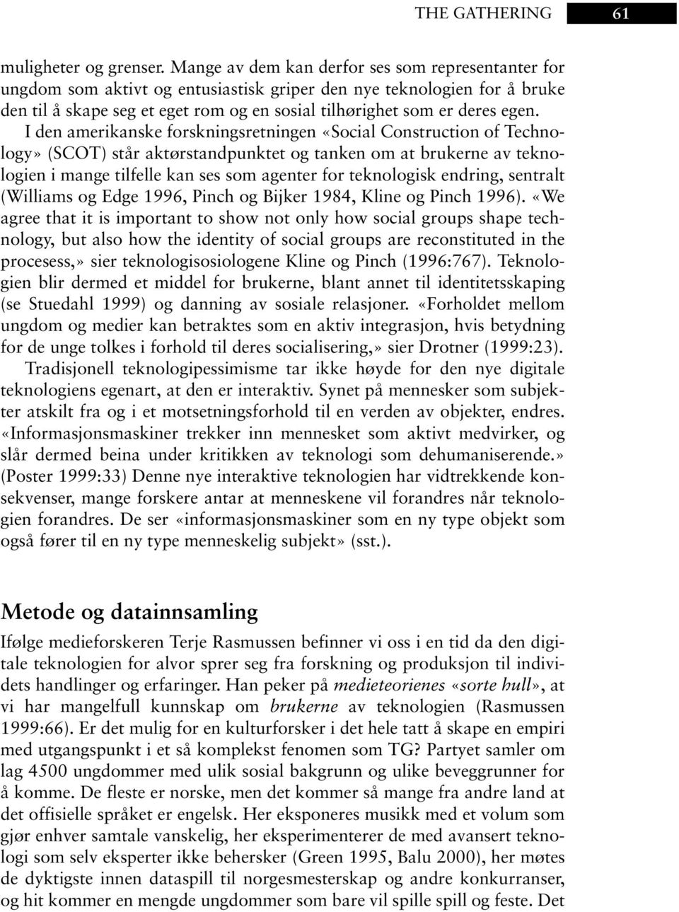 I den amerikanske forskningsretningen «Social Construction of Technology» (SCOT) står aktørstandpunktet og tanken om at brukerne av teknologien i mange tilfelle kan ses som agenter for teknologisk