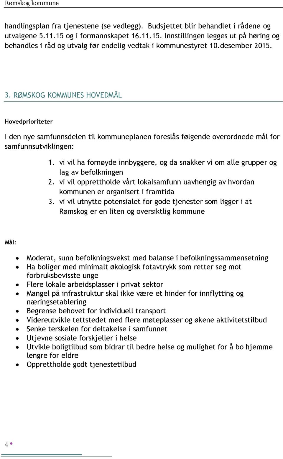 RØMSKOG KOMMUNES HOVEDMÅL Hovedprioriteter I den nye samfunnsdelen til kommuneplanen foreslås følgende overordnede mål for samfunnsutviklingen: 1.