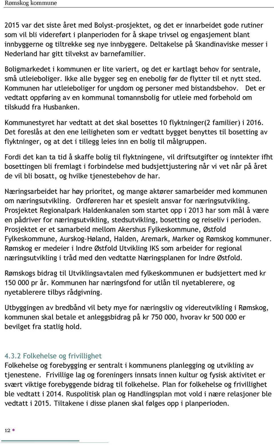 Boligmarkedet i kommunen er lite variert, og det er kartlagt behov for sentrale, små utleieboliger. Ikke alle bygger seg en enebolig før de flytter til et nytt sted.