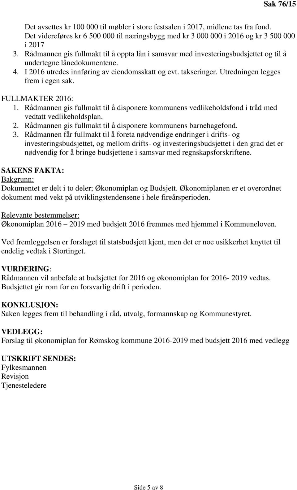 Utredningen legges frem i egen sak. FULLMAKTER 2016: 1. Rådmannen gis fullmakt til å disponere kommunens vedlikeholdsfond i tråd med vedtatt vedlikeholdsplan. 2. Rådmannen gis fullmakt til å disponere kommunens barnehagefond.