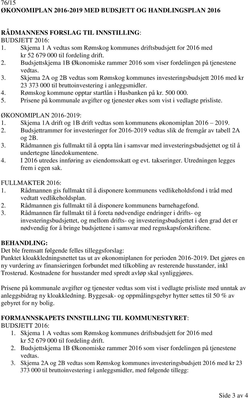 Skjema 2A og 2B vedtas som Rømskog kommunes investeringsbudsjett 2016 med kr 23 373 000 til bruttoinvestering i anleggsmidler. 4. Rømskog kommune opptar startlån i Husbanken på kr. 50