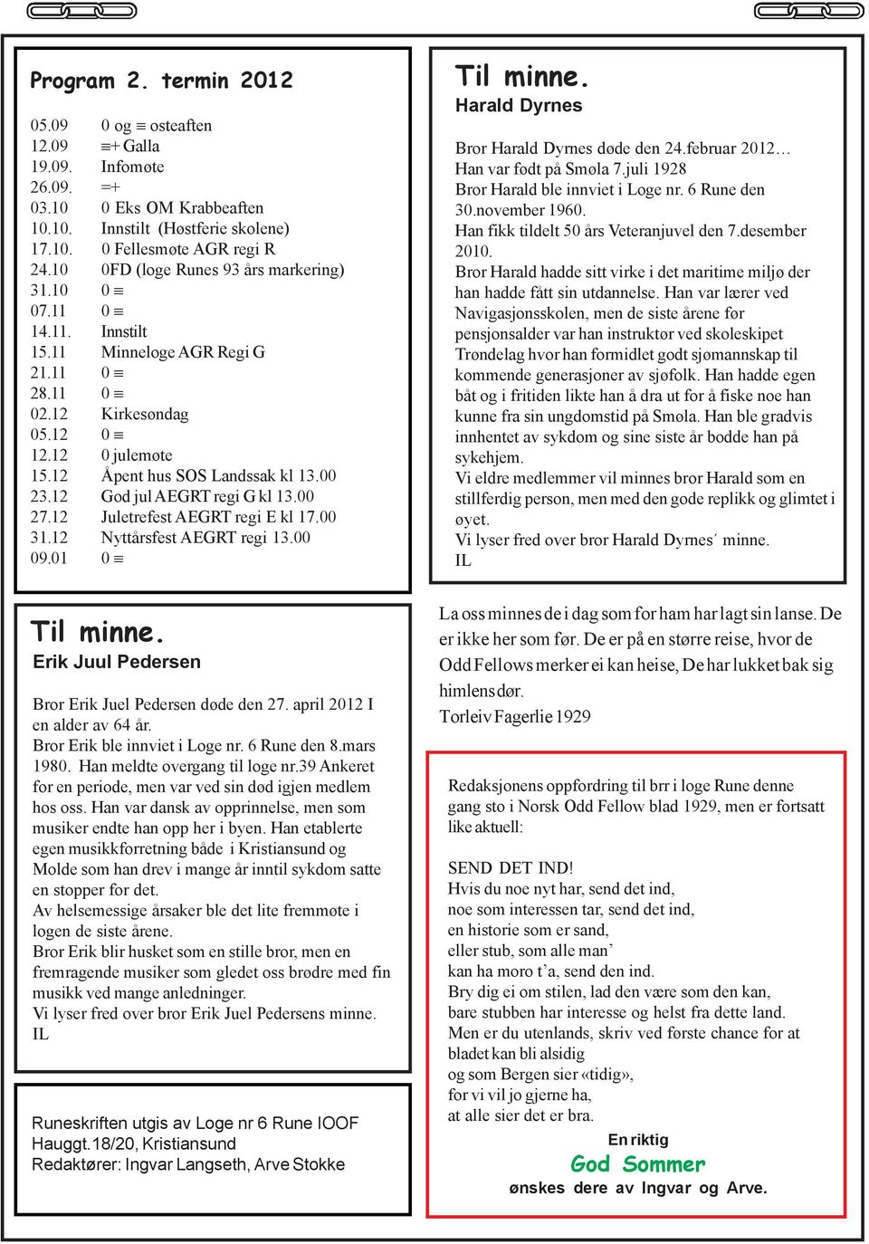 12 God jul AEGRT regi G kl 13.00 27.12 Juletrefest AEGRT regi E kl 17.00 31.12 Nyttårsfest AEGRT regi 13.00 09.01 0 Til minne. Harald Dyrnes Bror Harald Dyrnes døde den 24.