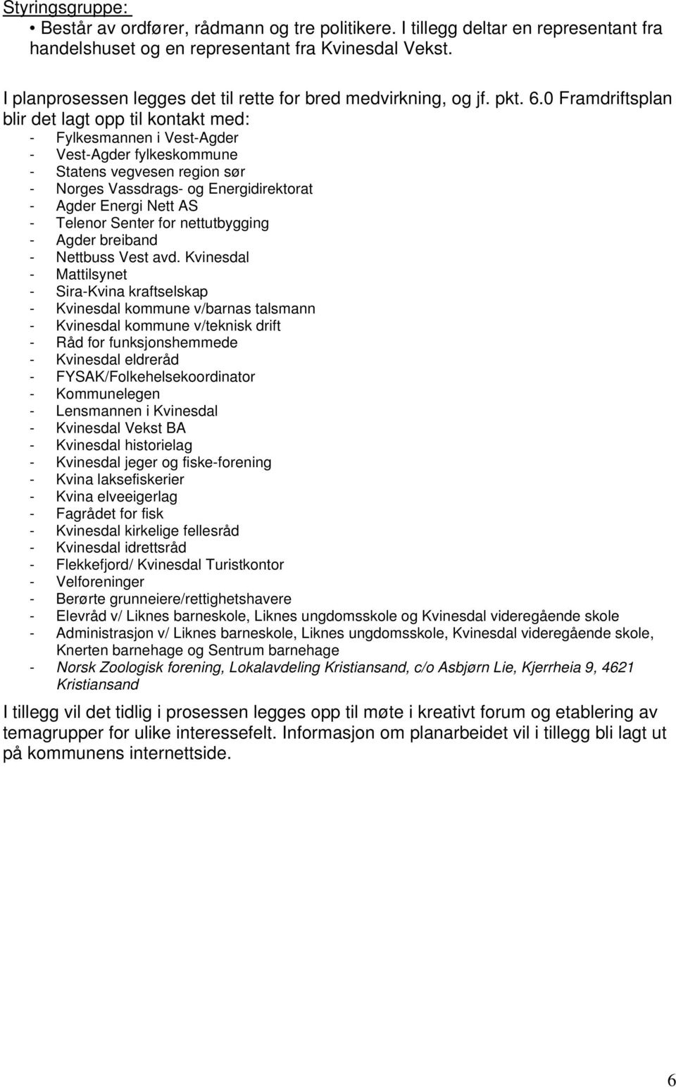 0 Framdriftsplan blir det lagt opp til kontakt med: - Fylkesmannen i Vest-Agder - Vest-Agder fylkeskommune - Statens vegvesen region sør - Norges Vassdrags- og Energidirektorat - Agder Energi Nett AS