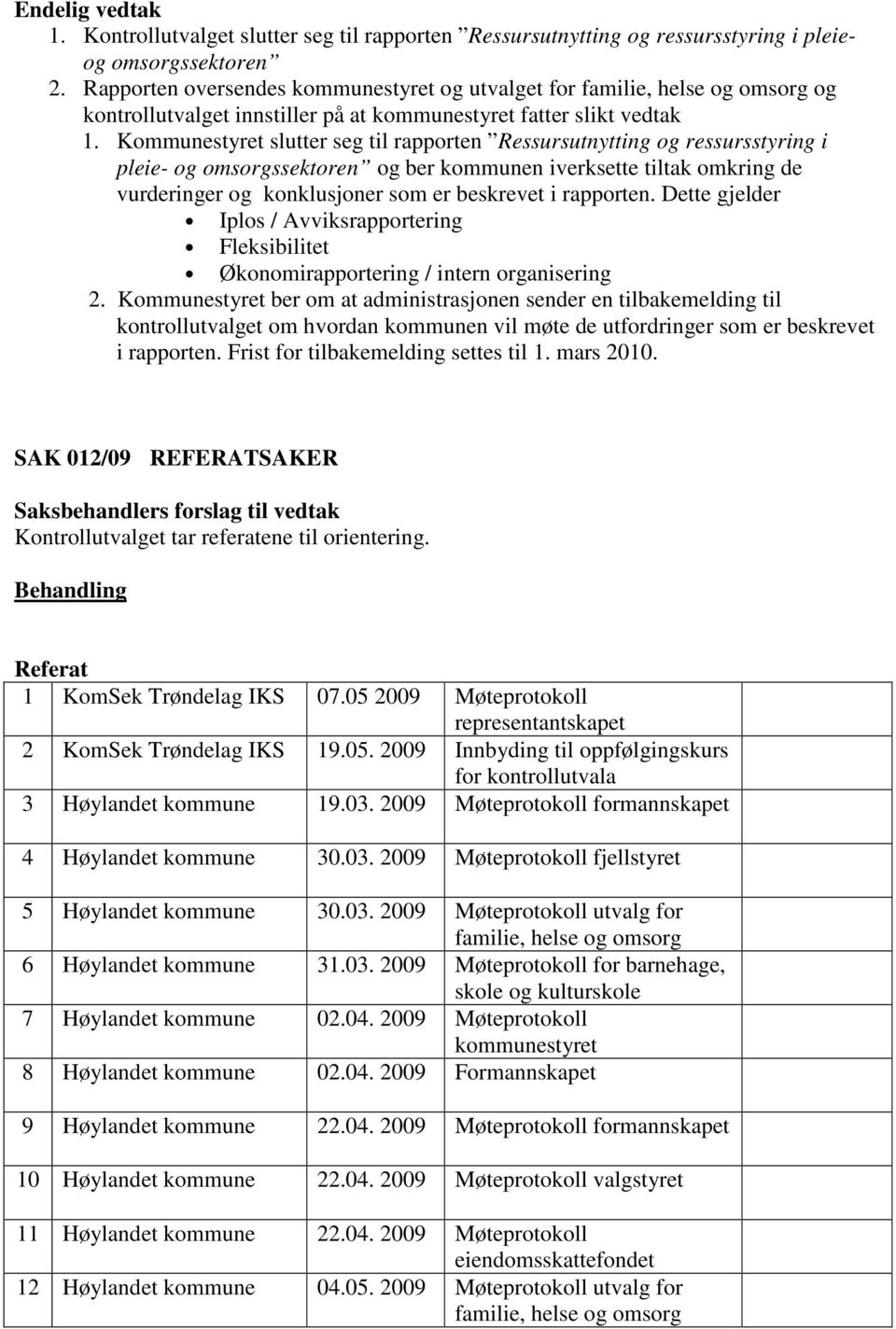 Kommunestyret slutter seg til rapporten Ressursutnytting og ressursstyring i pleie- og og ber kommunen iverksette tiltak omkring de vurderinger og konklusjoner som er beskrevet i rapporten.