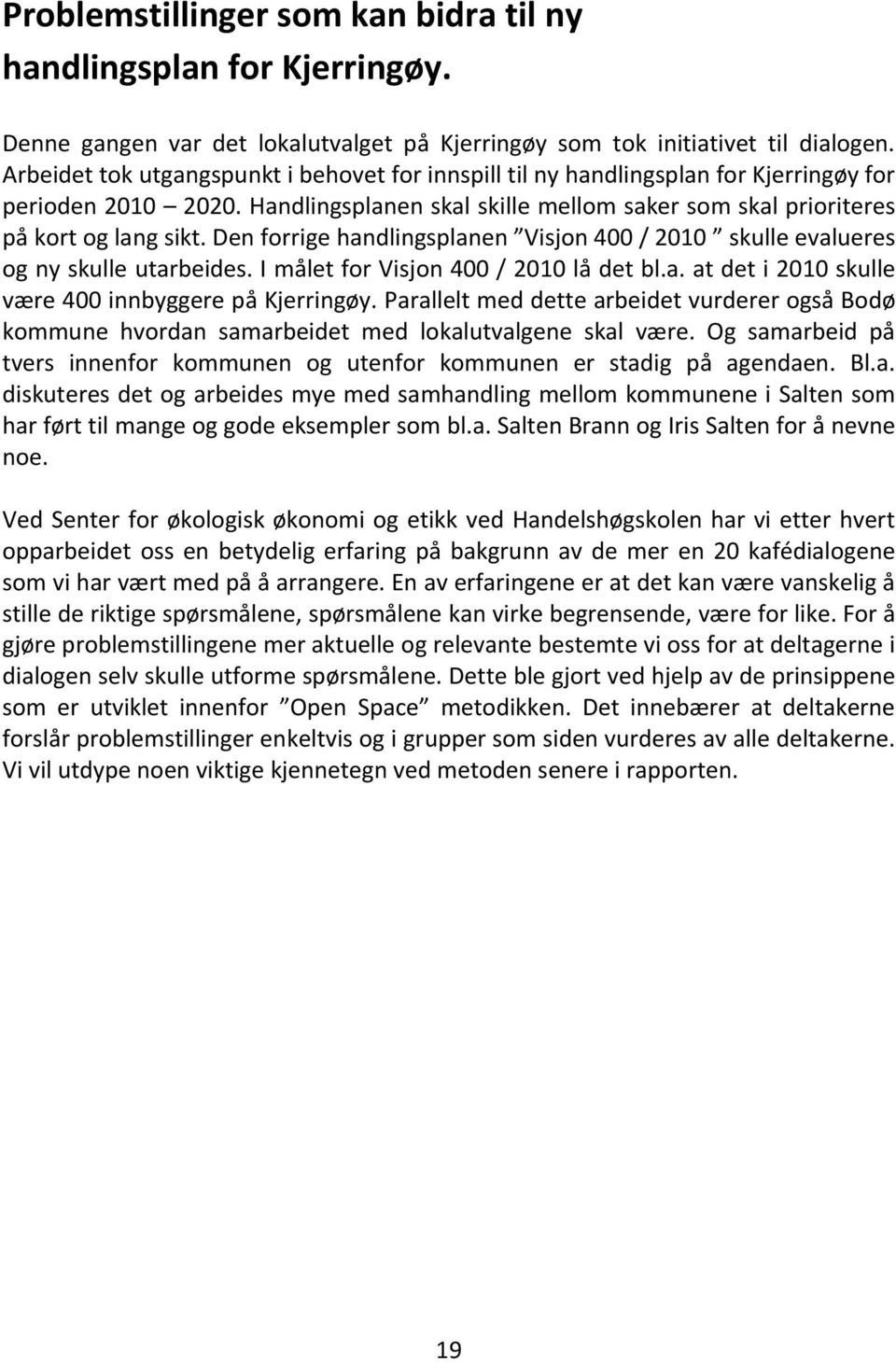 Den forrige handlingsplanen Visjon 400 / 2010 skulle evalueres og ny skulle utarbeides. I målet for Visjon 400 / 2010 lå det bl.a. at det i 2010 skulle være 400 innbyggere på Kjerringøy.