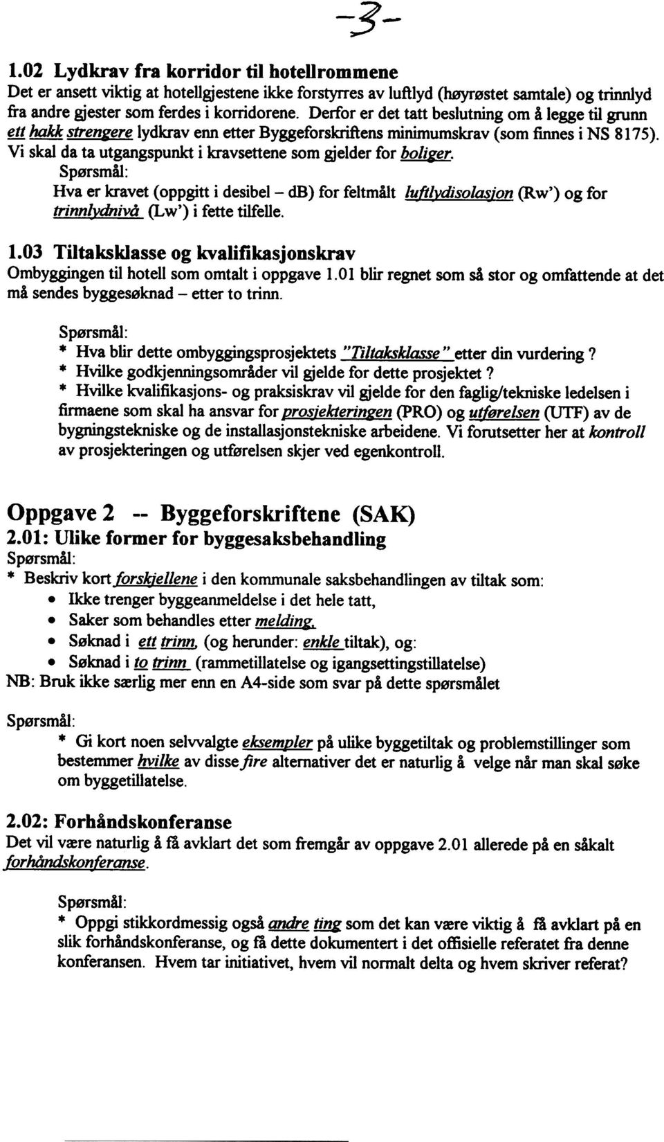 Vi skal da ta utgangspunkt i kravsettene som gjelder for boliger. Hva er kravet (oppgitt i desibel- db) for feltmålt l~ft~vdisol~ion (Rw') og for trinnæ@ivå (Lw') i fette tilfelle. 1.