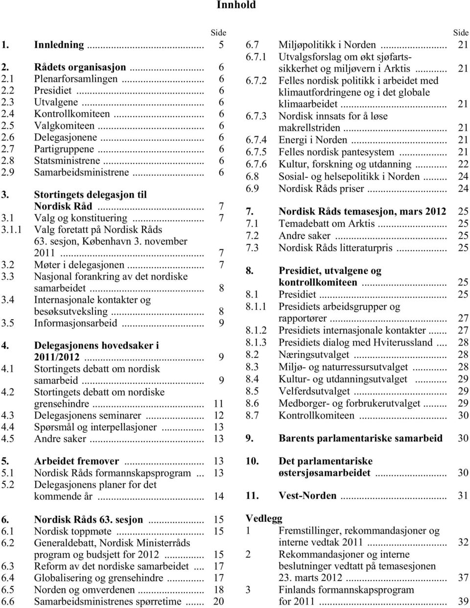 november 2011... 7 3.2 Møter i delegasjonen... 7 3.3 Nasjonal forankring av det nordiske samarbeidet... 8 3.4 Internasjonale kontakter og besøksutveksling... 8 3.5 Informasjonsarbeid... 9 4.