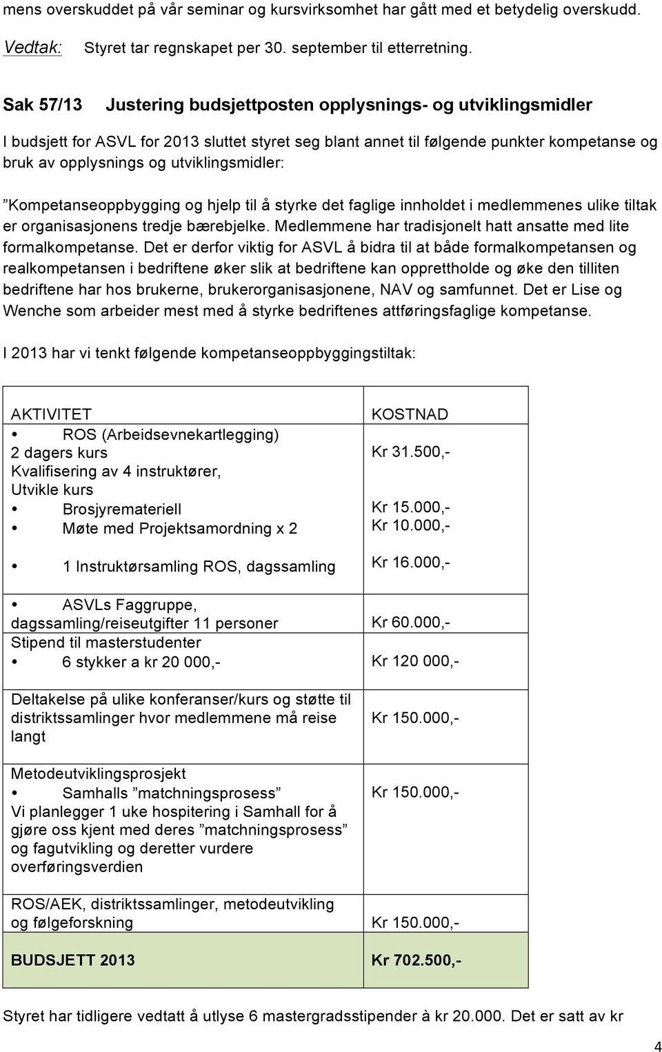 utviklingsmidler: Kompetanseoppbygging og hjelp til å styrke det faglige innholdet i medlemmenes ulike tiltak er organisasjonens tredje bærebjelke.