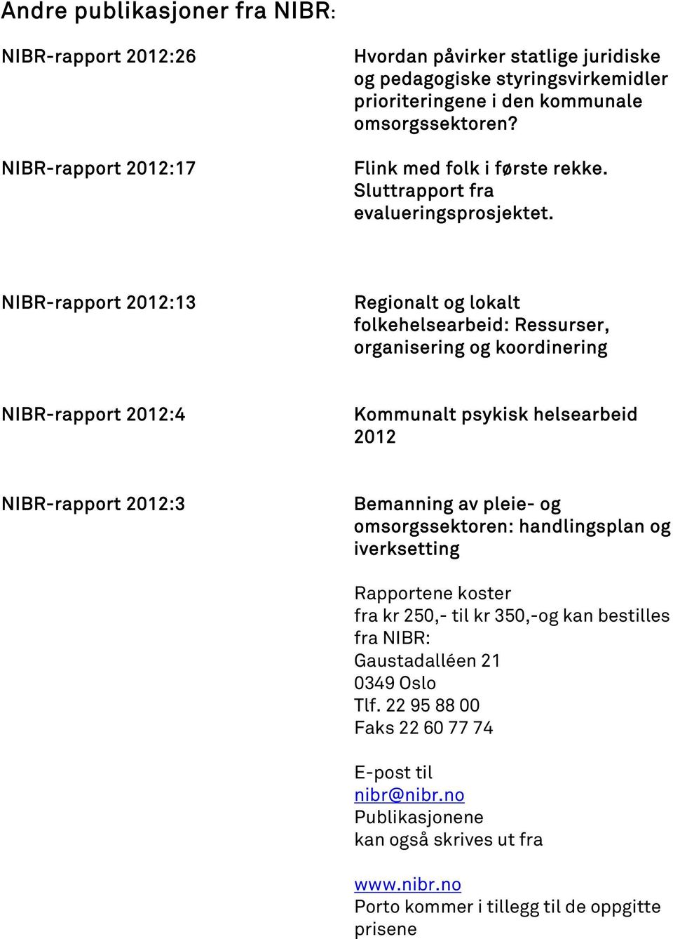 NIBR-rapport 2012:13 Regionalt og lokalt folkehelsearbeid: Ressurser, organisering og koordinering NIBR-rapport 2012:4 Kommunalt psykisk helsearbeid 2012 NIBR-rapport 2012:3 Bemanning av