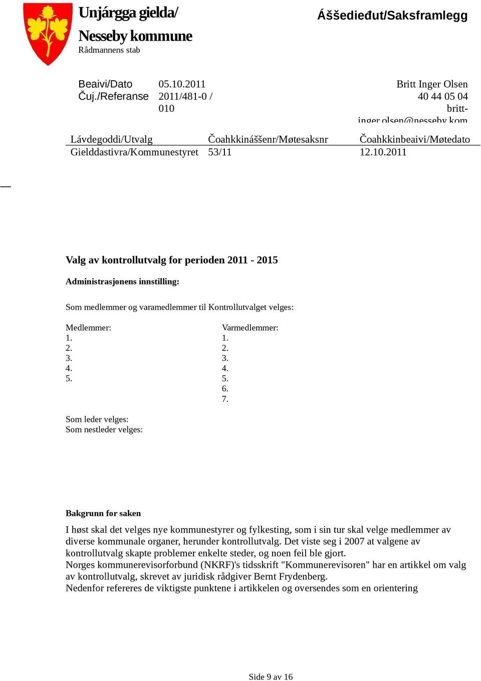 2011 Valg av kontrollutvalg for perioden 2011-2015 dministrasjonens innstilling: Som medlemmer og varamedlemmer til Kontrollutvalget velges: mer: Varmedlemmer: 1. 1. 2. 2. 3. 3. 4. 4. 5. 5. 6. 7.