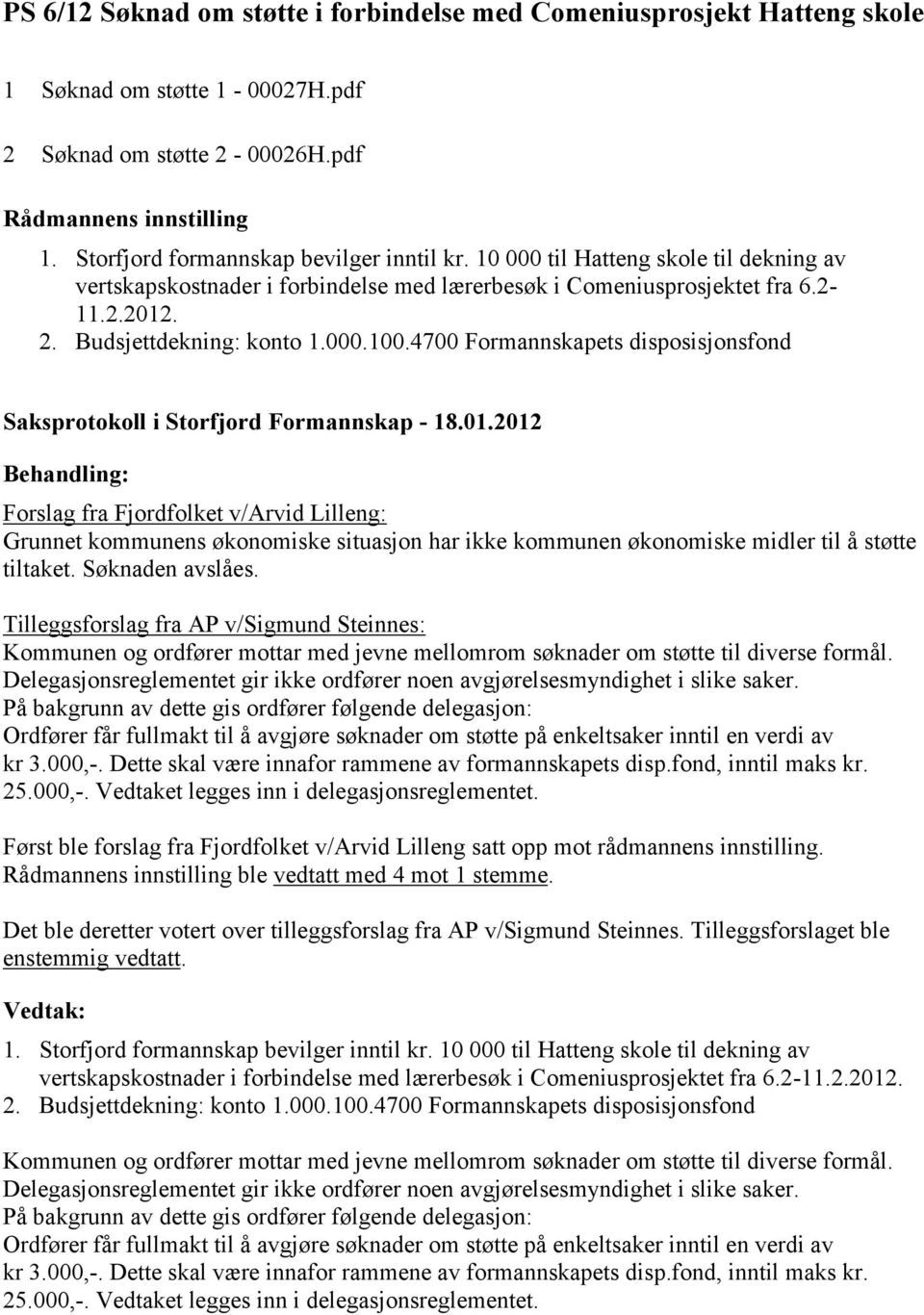 4700 Formannskapets disposisjonsfond Forslag fra Fjordfolket v/arvid Lilleng: Grunnet kommunens økonomiske situasjon har ikke kommunen økonomiske midler til å støtte tiltaket. Søknaden avslåes.