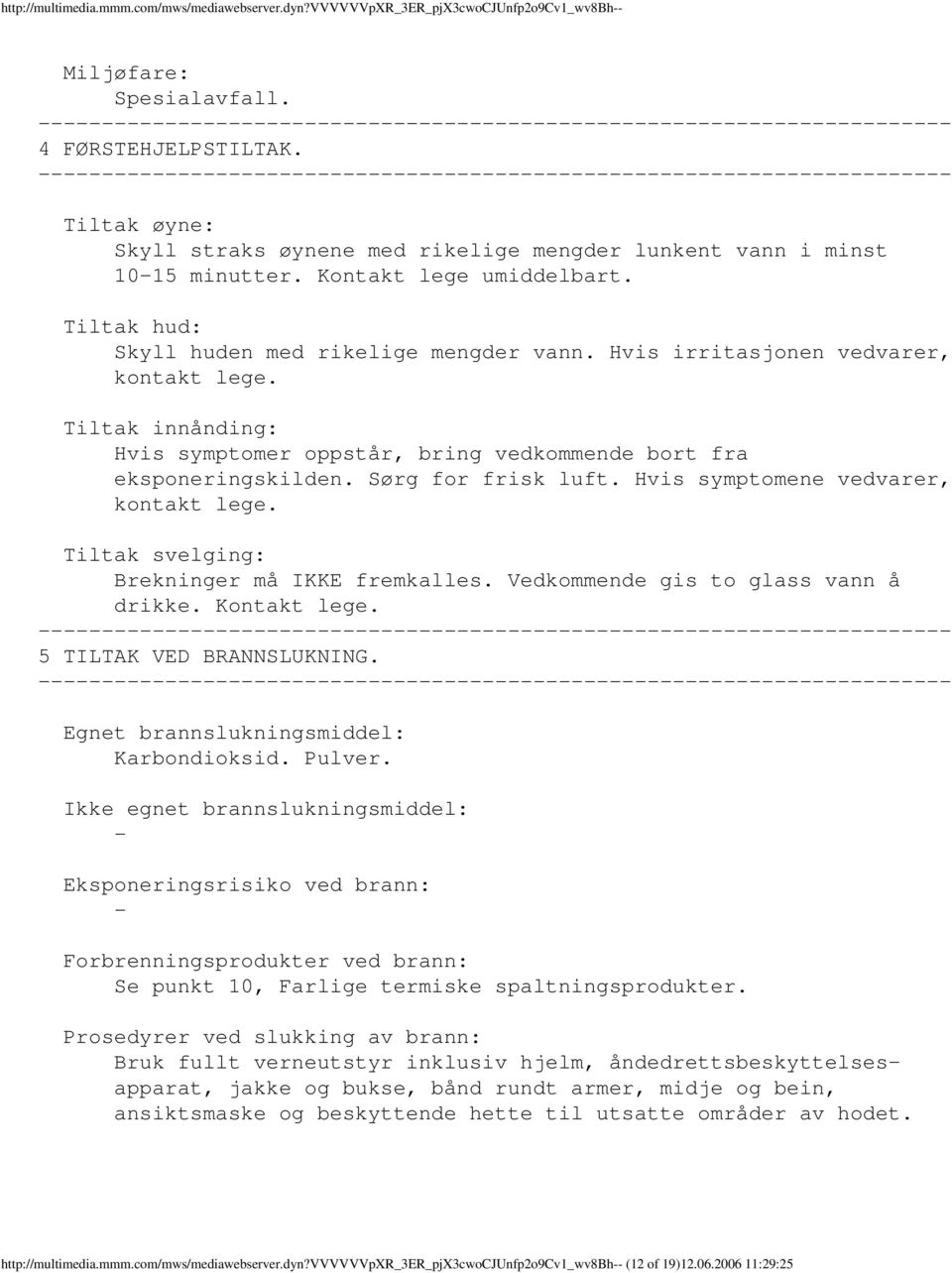 Hvis irritasjonen vedvarer, kontakt lege. Tiltak innånding: Hvis symptomer oppstår, bring vedkommende bort fra eksponeringskilden. Sørg for frisk luft. Hvis symptomene vedvarer, kontakt lege.