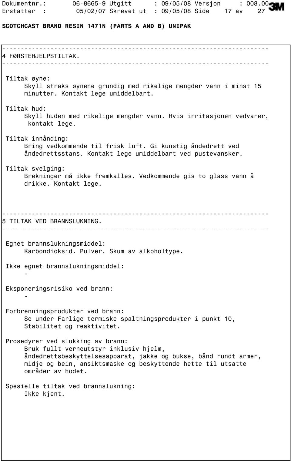 Hvis irritasjonen vedvarer, kontakt lege. Tiltak innånding: Bring vedkommende til frisk luft. Gi kunstig åndedrett ved åndedrettsstans. Kontakt lege umiddelbart ved pustevansker.