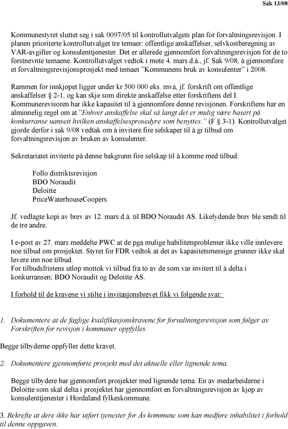 Det er allerede gjennomført forvaltningsrevisjon for de to førstnevnte temaene. Kontrollutvalget vedtok i møte 4. mars d.å., jf.