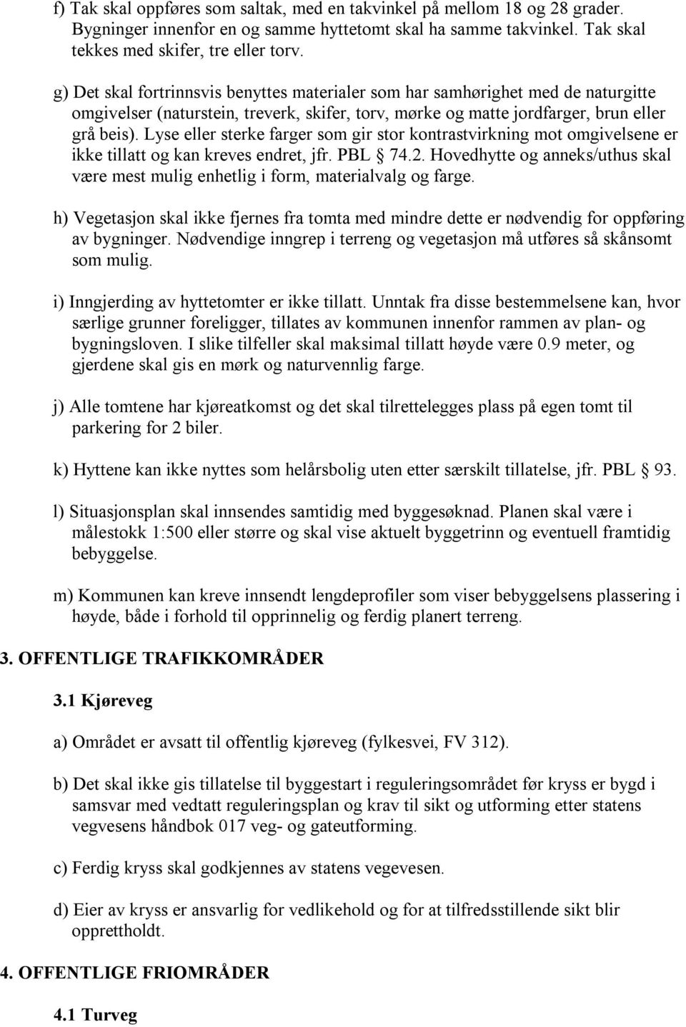 Lyse eller sterke farger som gir stor kontrastvirkning mot omgivelsene er ikke tillatt og kan kreves endret, jfr. PBL 74.2.