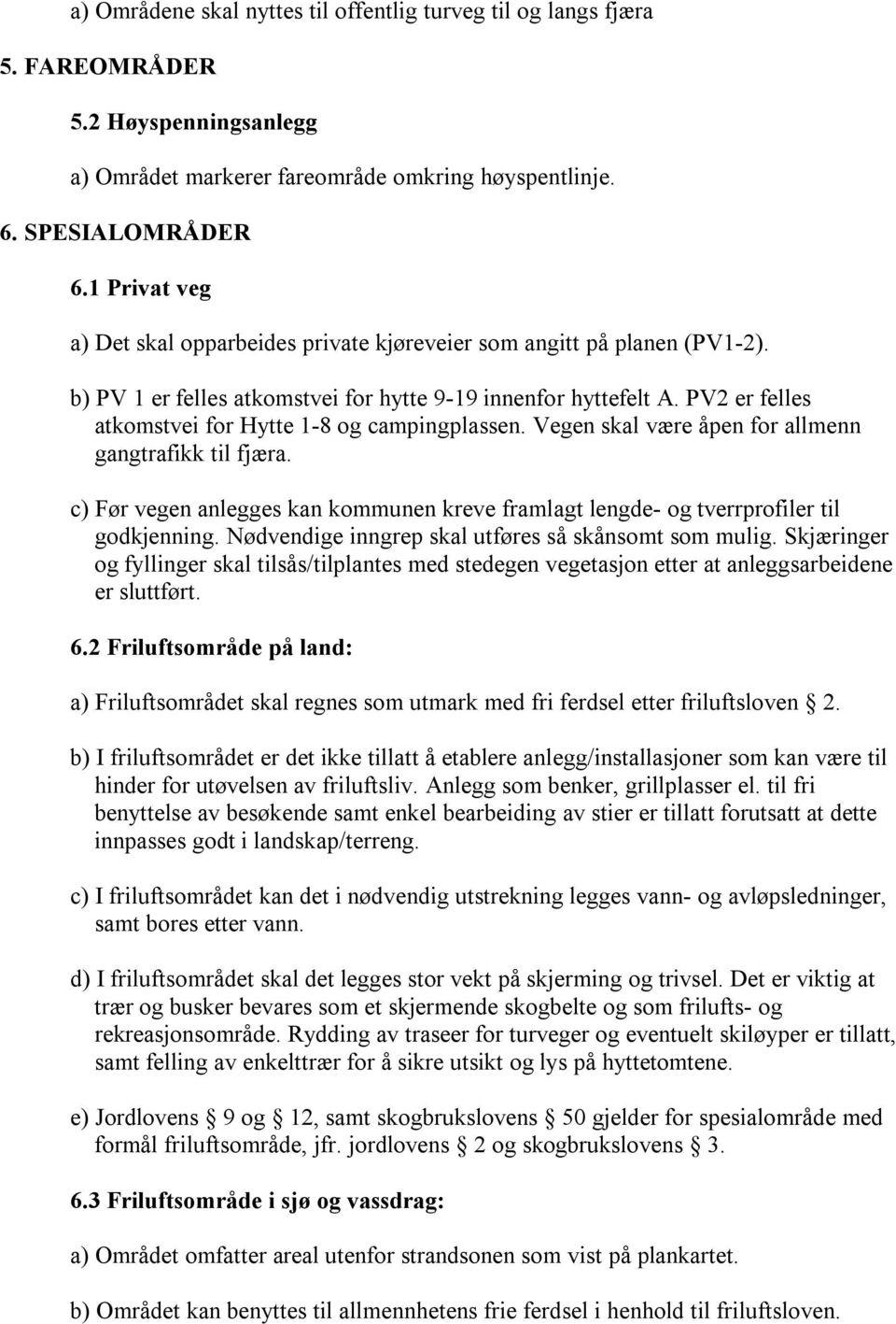 PV2 er felles atkomstvei for Hytte 1-8 og campingplassen. Vegen skal være åpen for allmenn gangtrafikk til fjæra.