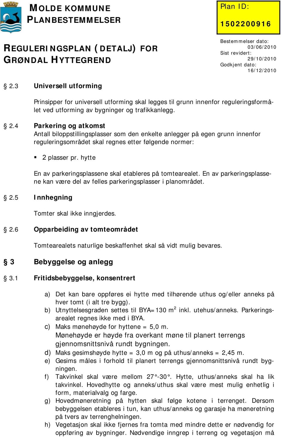 hytte En av parkeringsplassene skal etableres på tomtearealet. En av parkeringsplassene kan være del av felles parkeringsplasser i planområdet. 2.