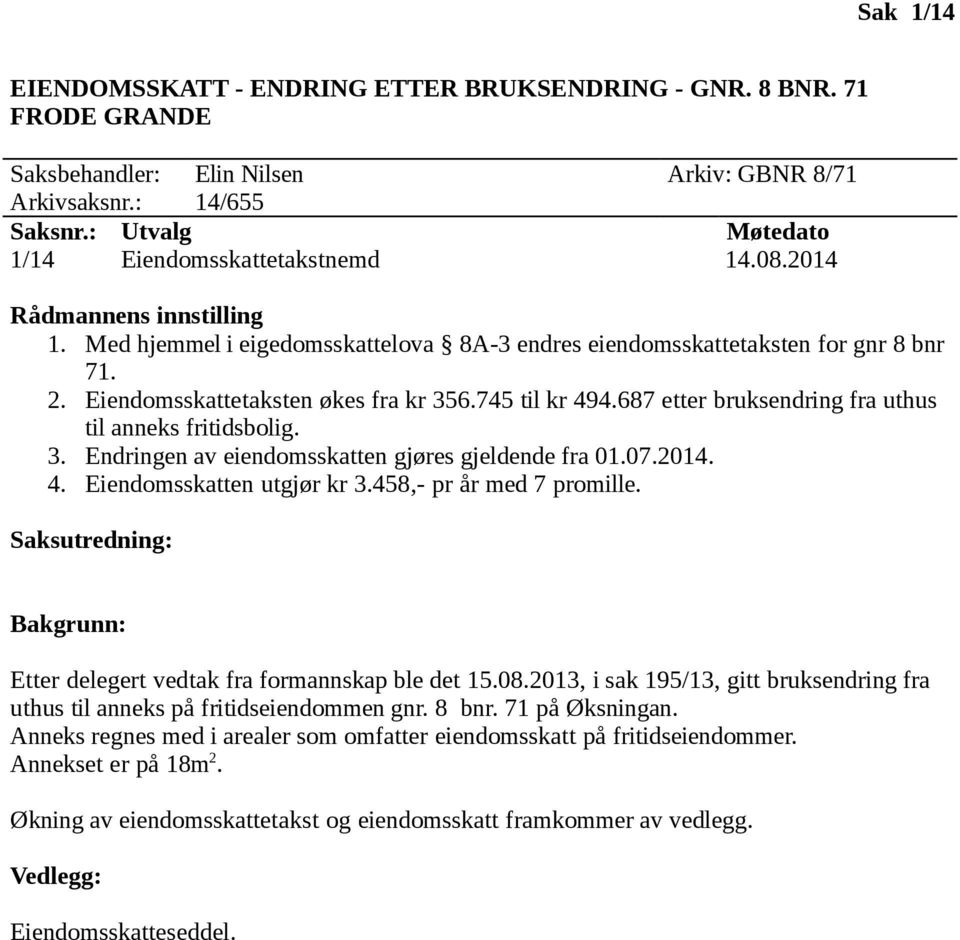 3. Endringen av eiendomsskatten gjøres gjeldende fra 01.07.2014. 4. Eiendomsskatten utgjør kr 3.458,- pr år med 7 promille. Etter delegert vedtak fra formannskap ble det 15.08.