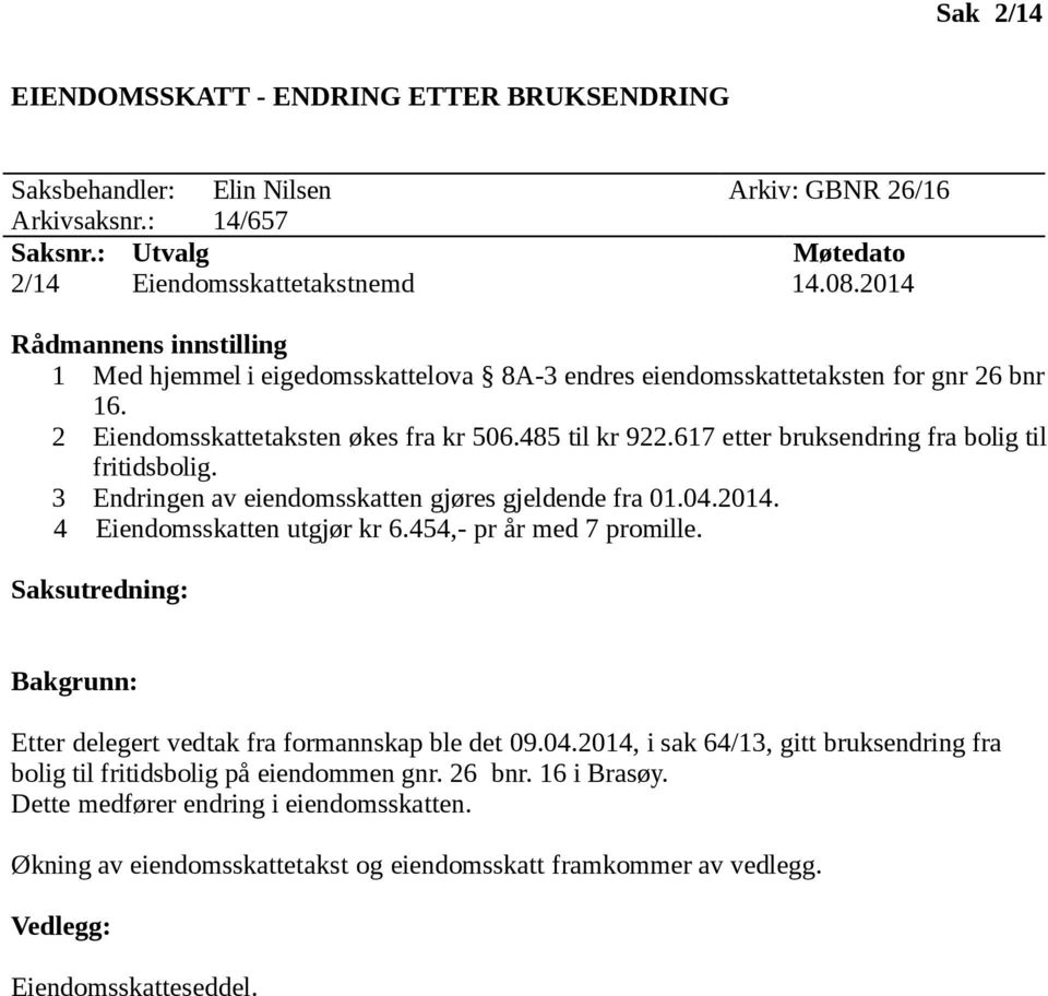 617 etter bruksendring fra bolig til fritidsbolig. 3 Endringen av eiendomsskatten gjøres gjeldende fra 01.04.2014. 4 Eiendomsskatten utgjør kr 6.454,- pr år med 7 promille.