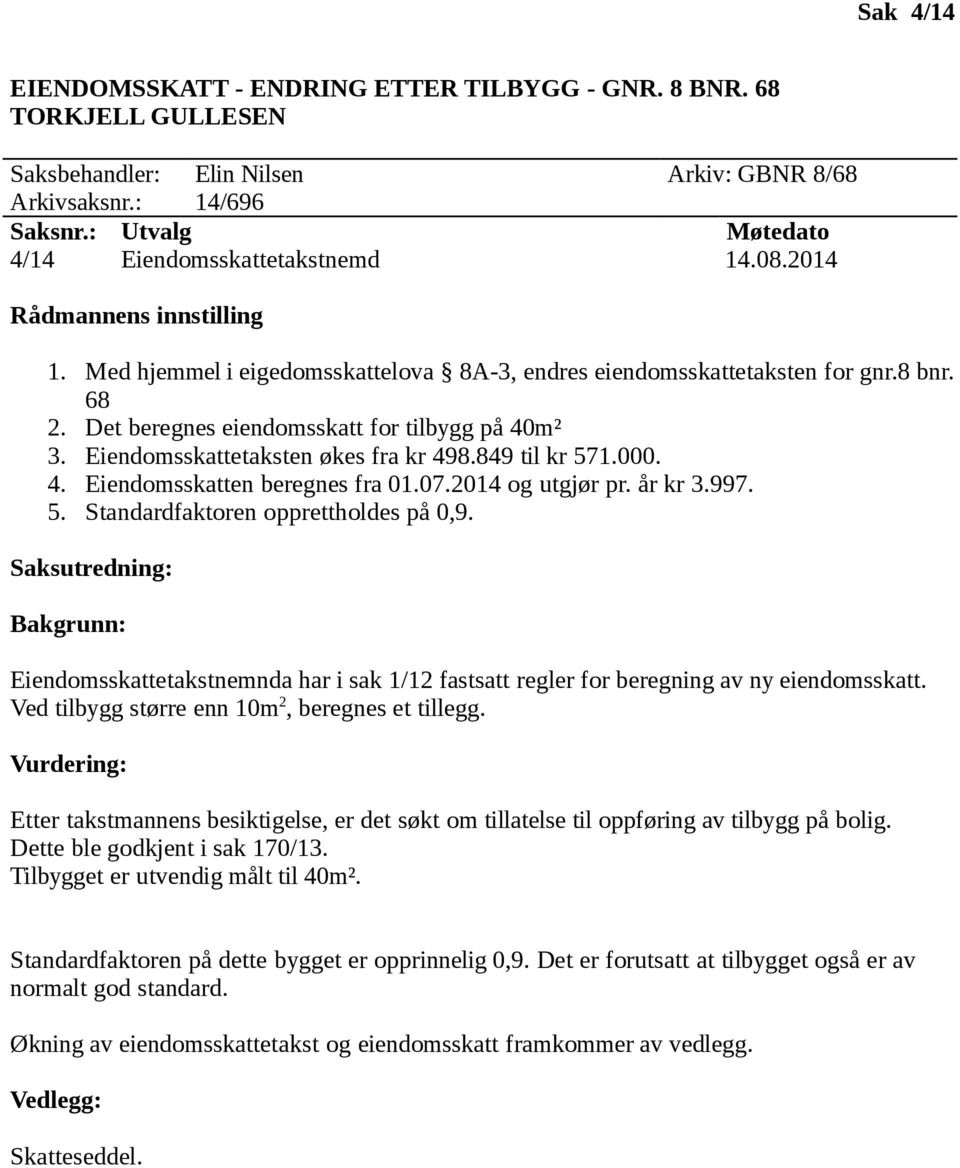 07.2014 og utgjør pr. år kr 3.997. 5. Standardfaktoren opprettholdes på 0,9. Eiendomsskattetakstnemnda har i sak 1/12 fastsatt regler for beregning av ny eiendomsskatt.