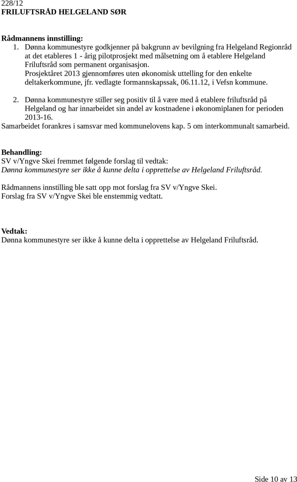 Prosjektåret 2013 gjennomføres uten økonomisk uttelling for den enkelte deltakerkommune, jfr. vedlagte formannskapssak, 06.11.12, i Vefsn kommune. 2. Dønna kommunestyre stiller seg positiv til å være med å etablere friluftsråd på Helgeland og har innarbeidet sin andel av kostnadene i økonomiplanen for perioden 2013-16.