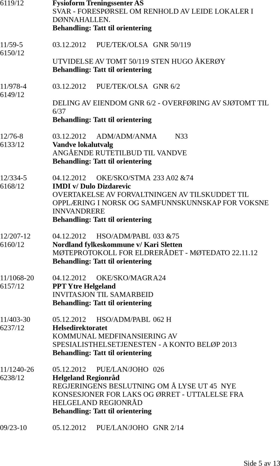 12.2012 OKE/SKO/STMA 233 A02 &74 6168/12 IMDI v/ Dulo Dizdarevic OVERTAKELSE AV FORVALTNINGEN AV TILSKUDDET TIL OPPLÆRING I NORSK OG SAMFUNNSKUNNSKAP FOR VOKSNE INNVANDRERE 12/207-12 04.12.2012 HSO/ADM/PABL 033 &75 6160/12 Nordland fylkeskommune v/ Kari Sletten MØTEPROTOKOLL FOR ELDRERÅDET - MØTEDATO 22.