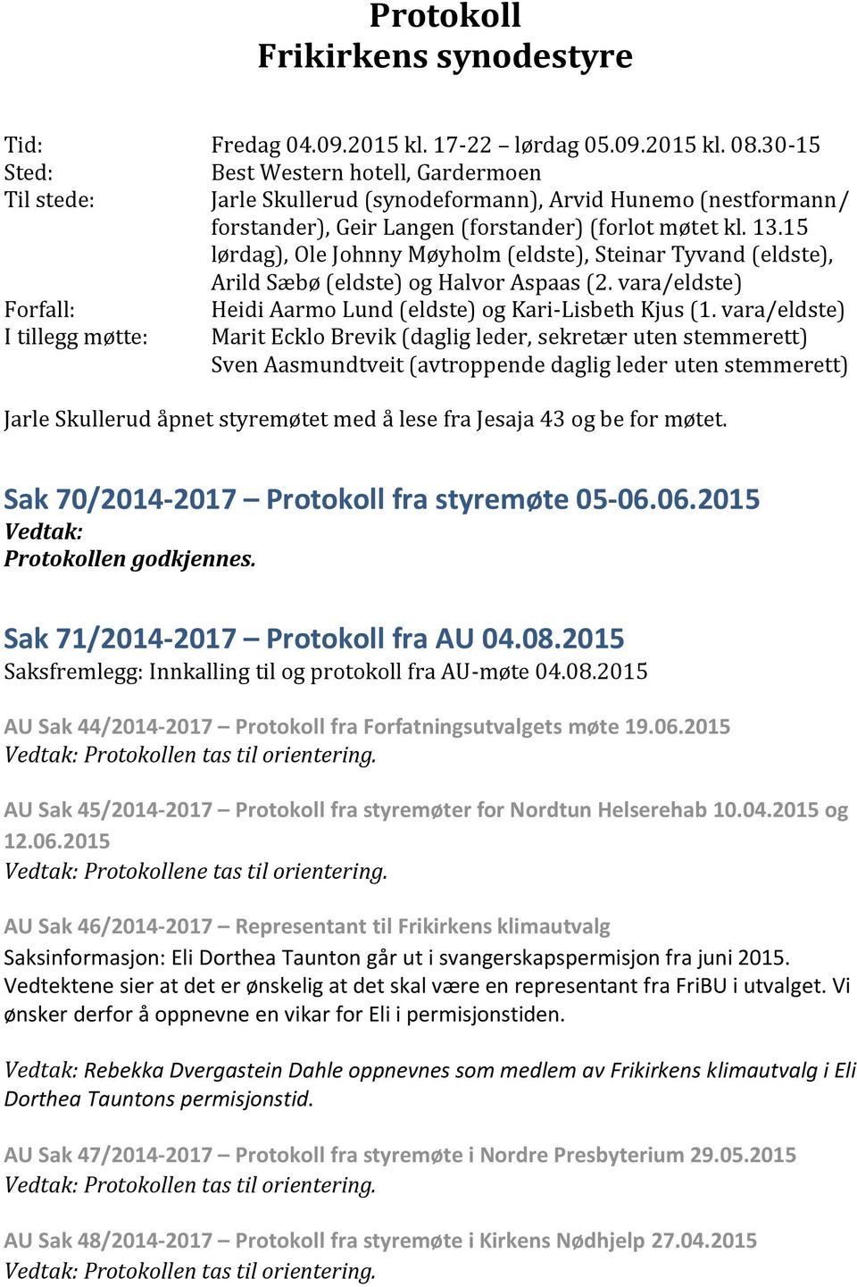 15 lørdag), Ole Johnny Møyholm (eldste), Steinar Tyvand (eldste), Arild Sæbø (eldste) og Halvor Aspaas (2. vara/eldste) Forfall: Heidi Aarmo Lund (eldste) og Kari-Lisbeth Kjus (1.