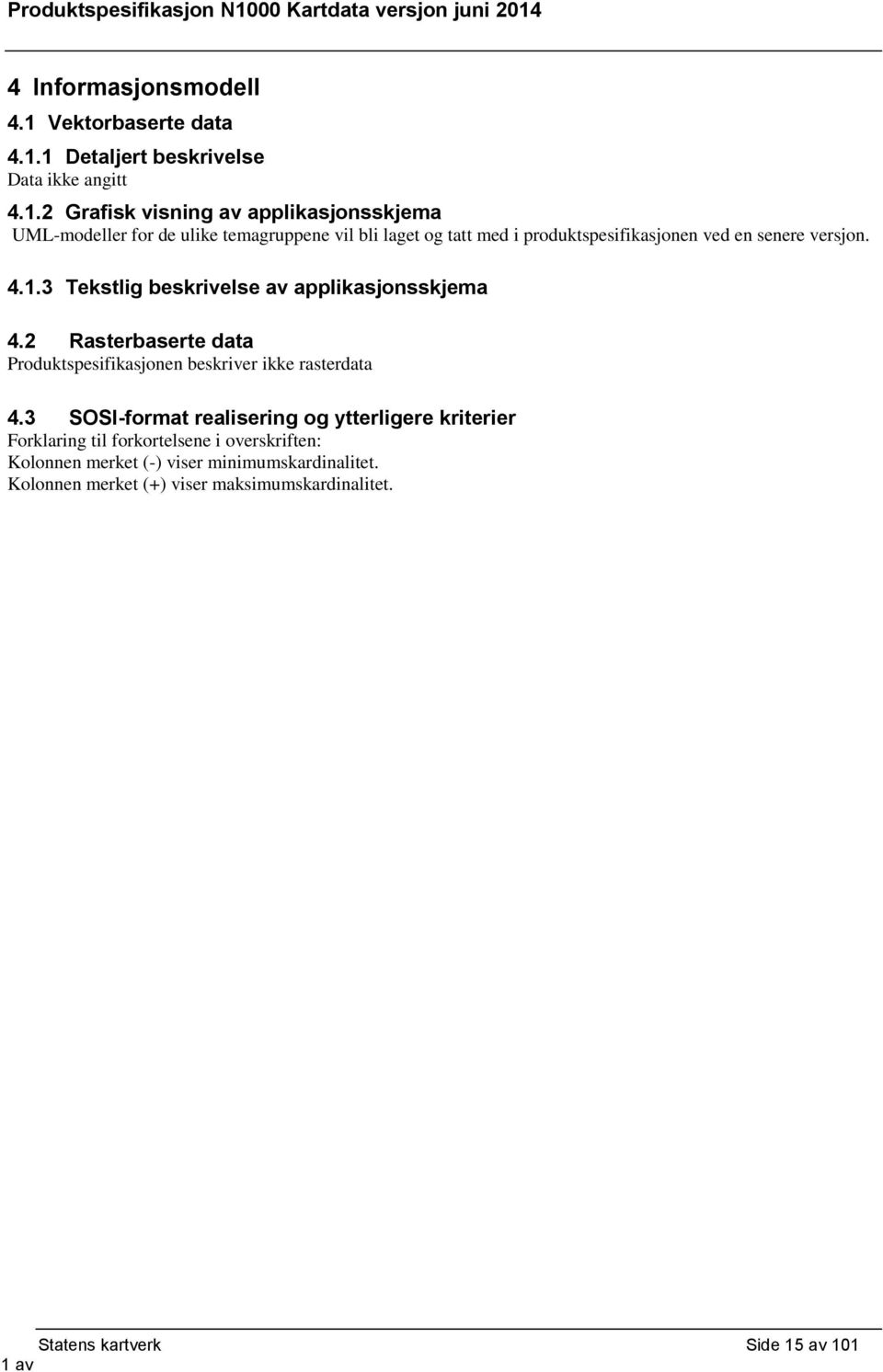 1 Detaljert beskrivelse Data ikke angitt 4.1.2 Grafisk visning av applikasjonsskjema UML-modeller for de ulike temagruppene vil bli laget og tatt