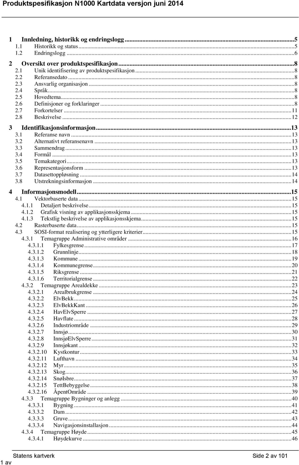 1 Referanse navn... 13 3.2 Alternativt referansenavn... 13 3.3 Sammendrag... 13 3.4 Formål... 13 3.5 Temakategori... 13 3.6 Representasjonsform... 13 3.7 Datasettoppløsning... 14 3.