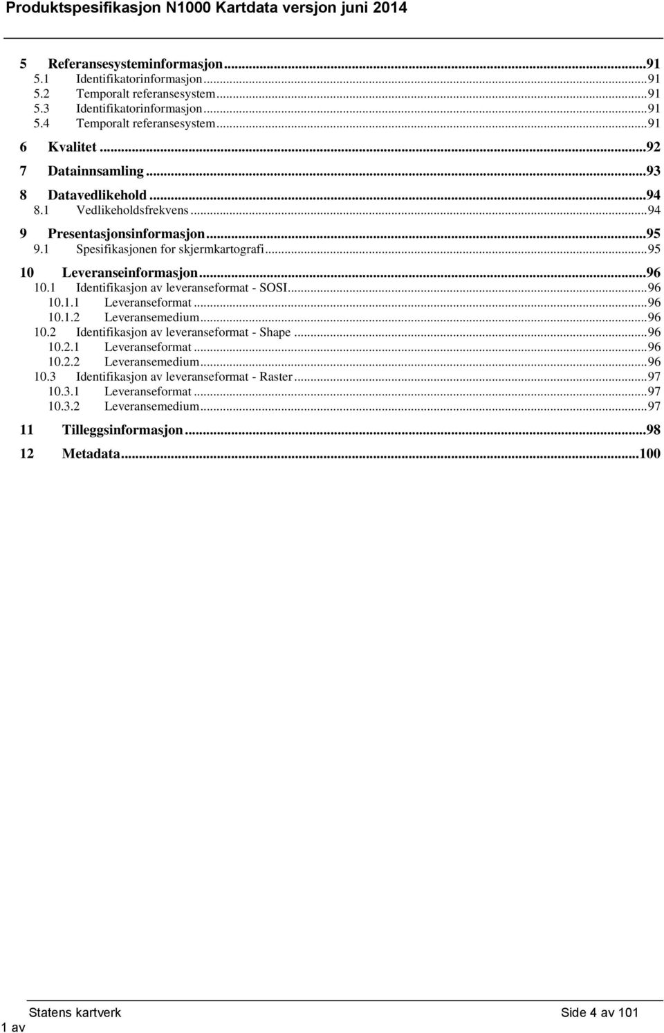 1 Identifikasjon av leveranseformat - SOSI... 96 10.1.1 Leveranseformat... 96 10.1.2 Leveransemedium... 96 10.2 Identifikasjon av leveranseformat - Shape... 96 10.2.1 Leveranseformat... 96 10.2.2 Leveransemedium... 96 10.3 Identifikasjon av leveranseformat - Raster.