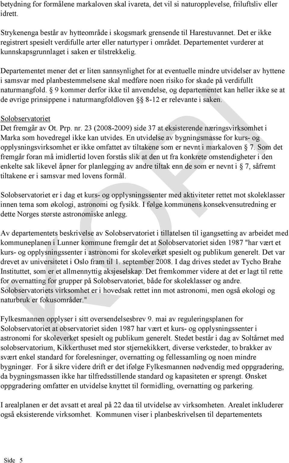 Departementet mener det er liten sannsynlighet for at eventuelle mindre utvidelser av hyttene i samsvar med planbestemmelsene skal medføre noen risiko for skade på verdifullt naturmangfold.