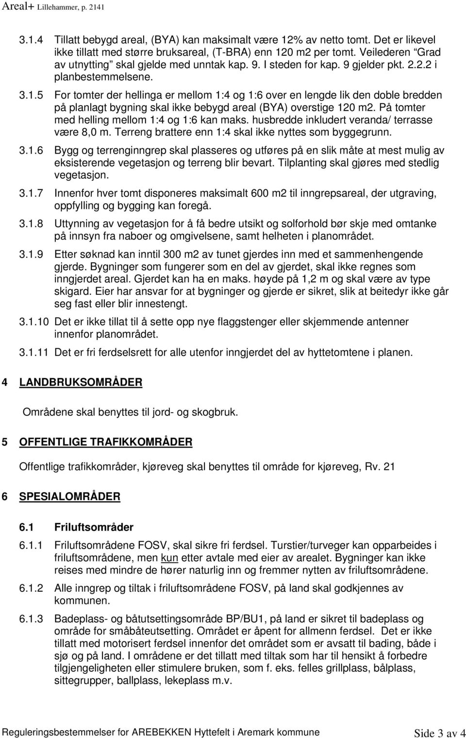 5 For tomter der hellinga er mellom 1:4 og 1:6 over en lengde lik den doble bredden på planlagt bygning skal ikke bebygd areal (BY) overstige 120 m2. På tomter med helling mellom 1:4 og 1:6 kan maks.