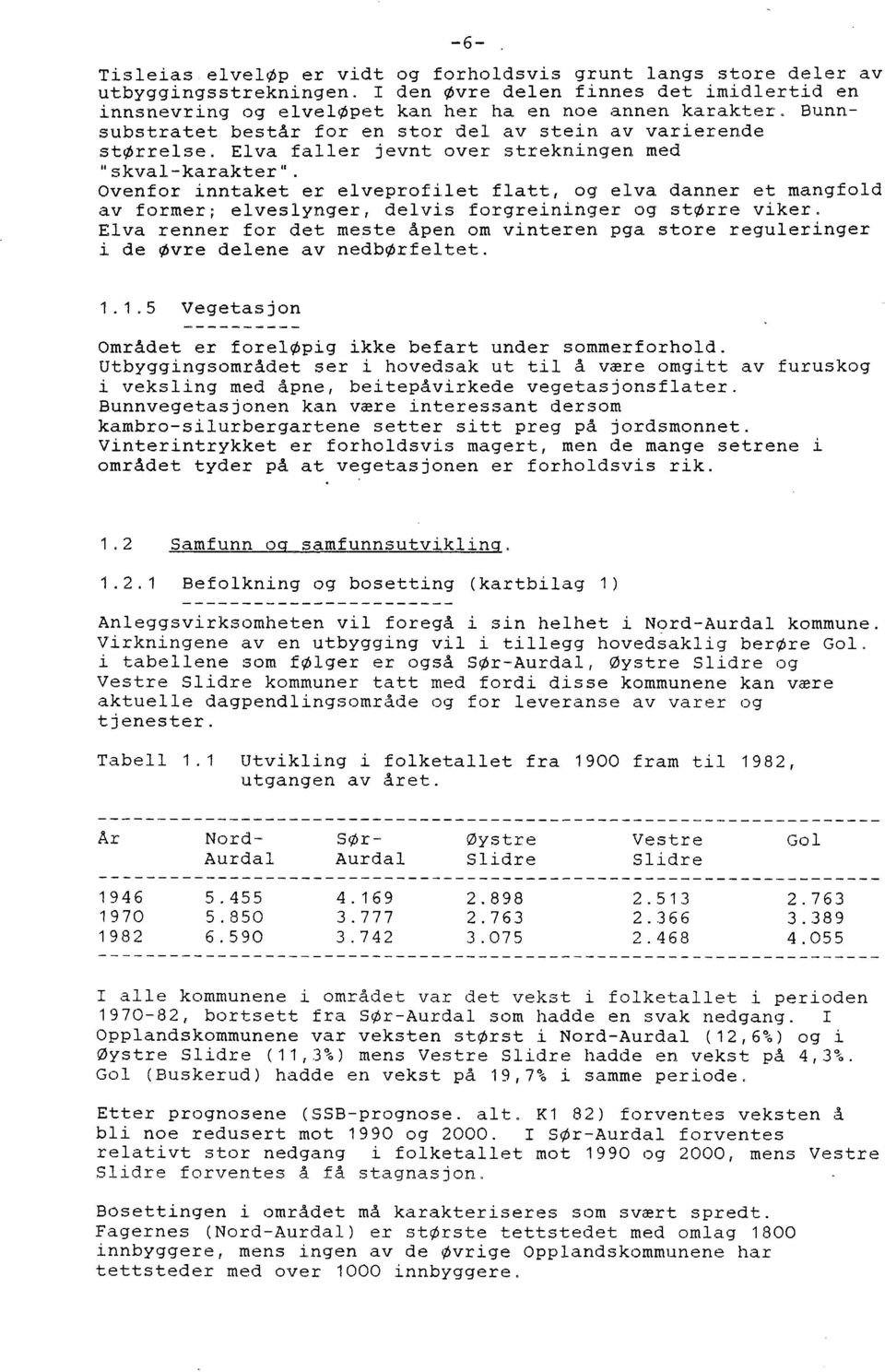 Ovenfor inntaket er elveprofilet flatt, og elva danner et mangfold av former; elveslynger, delvis forgreininger og større viker.