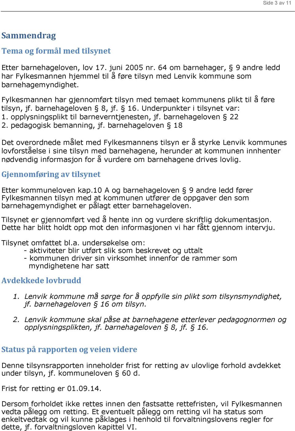 Fylkesmannen har gjennomført tilsyn med temaet kommunens plikt til å føre tilsyn, jf. barnehageloven 8, jf. 16. Underpunkter i tilsynet var: 1. opplysningsplikt til barneverntjenesten, jf.