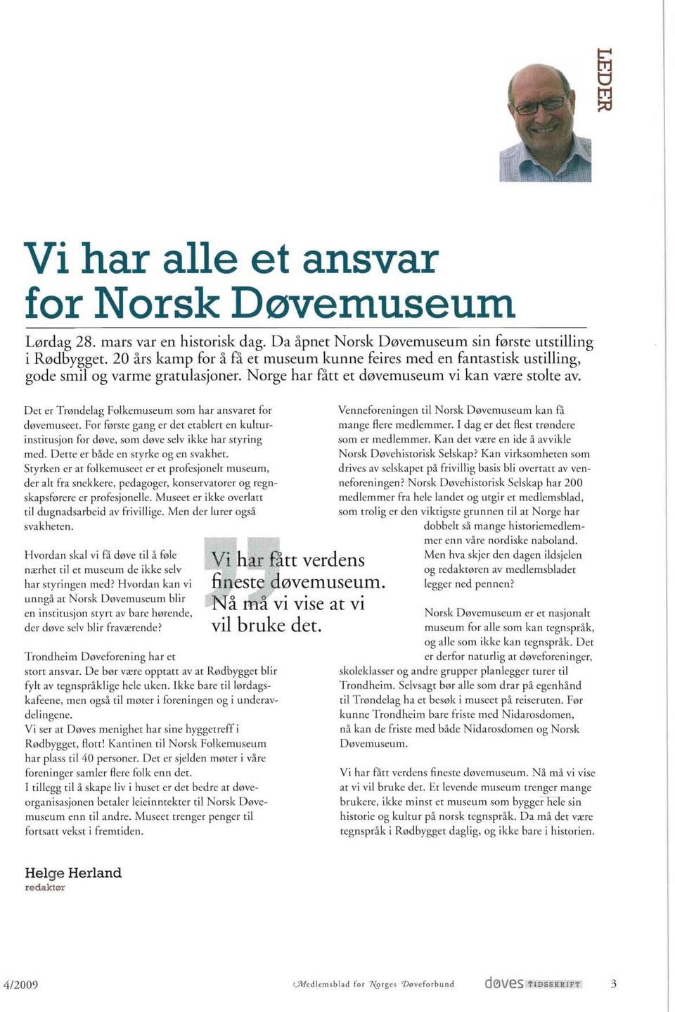 Det er Trøndelag Folkemuseum som har ansvaret for døvemuseet. For første gang er det etablert en kulturinstitusjon for døve, som døve selv ikke har styring med. Dette er både en styrke og en svakhet.