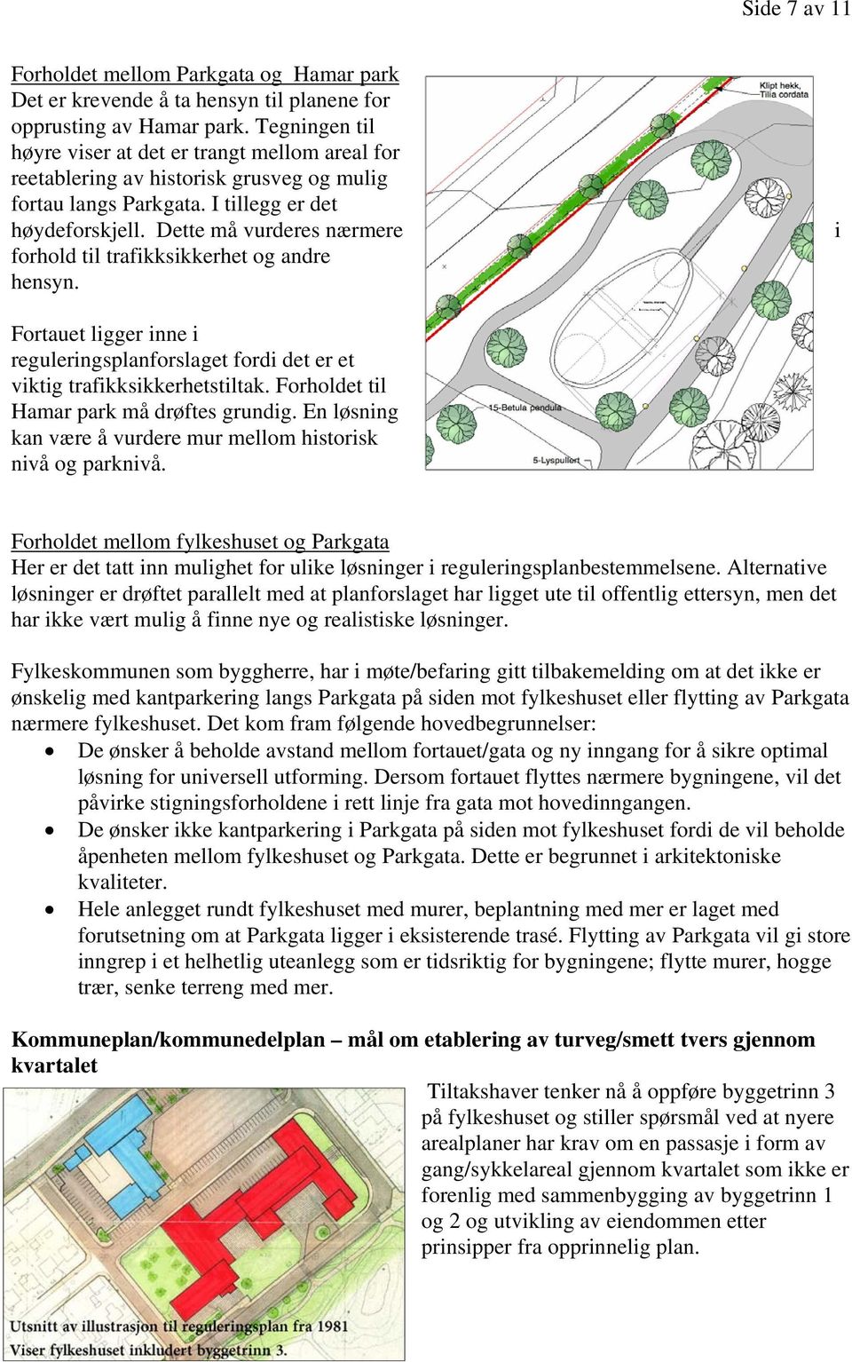 Dette må vurderes nærmere forhold til trafikksikkerhet og andre hensyn. i Fortauet ligger inne i reguleringsplanforslaget fordi det er et viktig trafikksikkerhetstiltak.