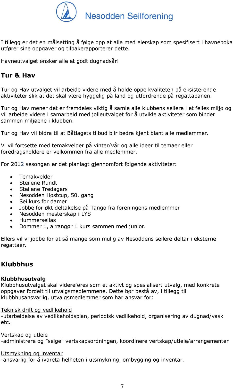 Tur og Hav mener det er fremdeles viktig å samle alle klubbens seilere i et felles miljø og vil arbeide videre i samarbeid med jolleutvalget for å utvikle aktiviteter som binder sammen miljøene i