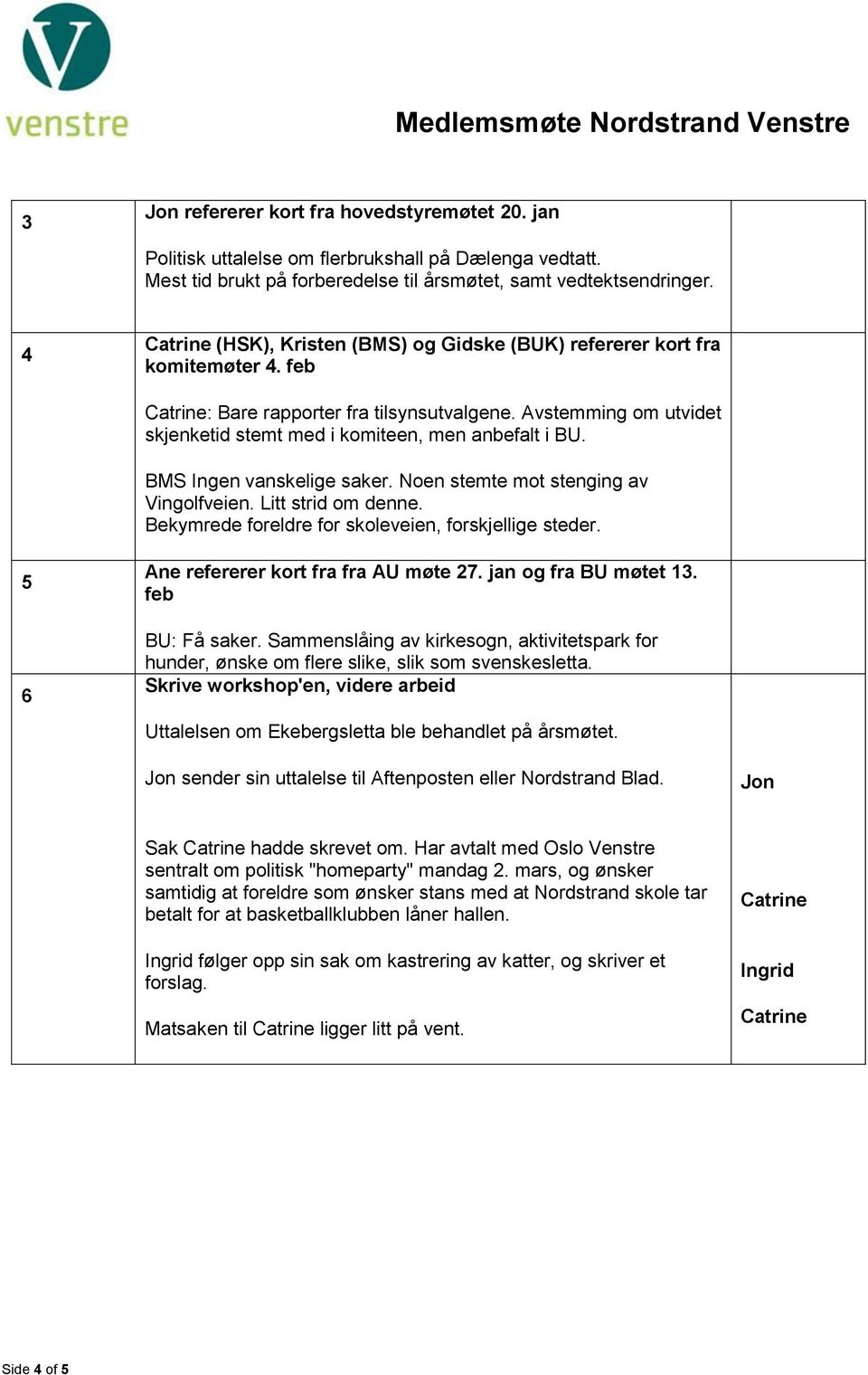 BMS Ingen vanskelige saker. Noen stemte mot stenging av Vingolfveien. Litt strid om denne. Bekymrede foreldre for skoleveien, forskjellige steder. 5 6 Ane refererer kort fra fra AU møte 27.