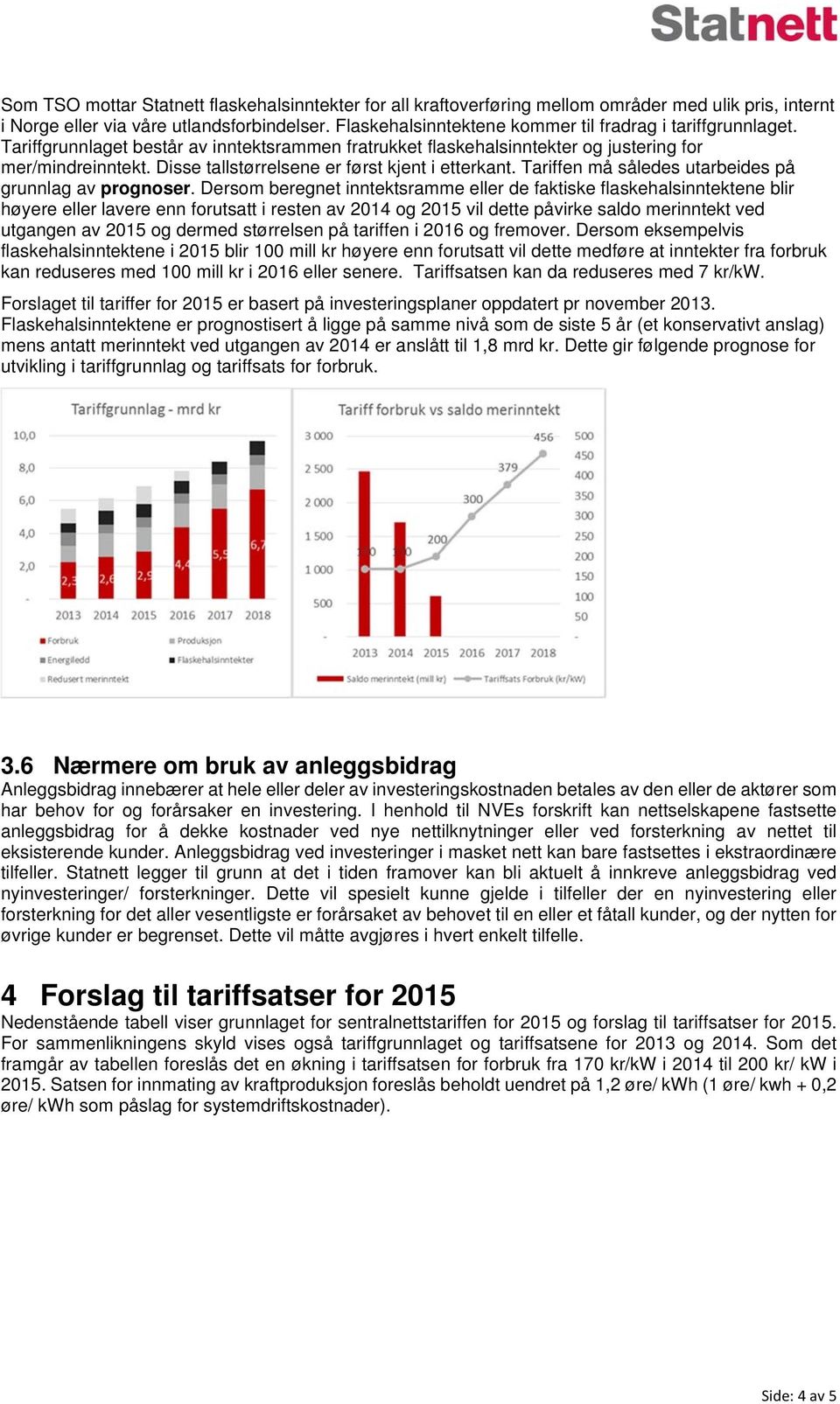 Disse tallstørrelsene er først kjent i etterkant. Tariffen må således utarbeides på grunnlag av prognoser.