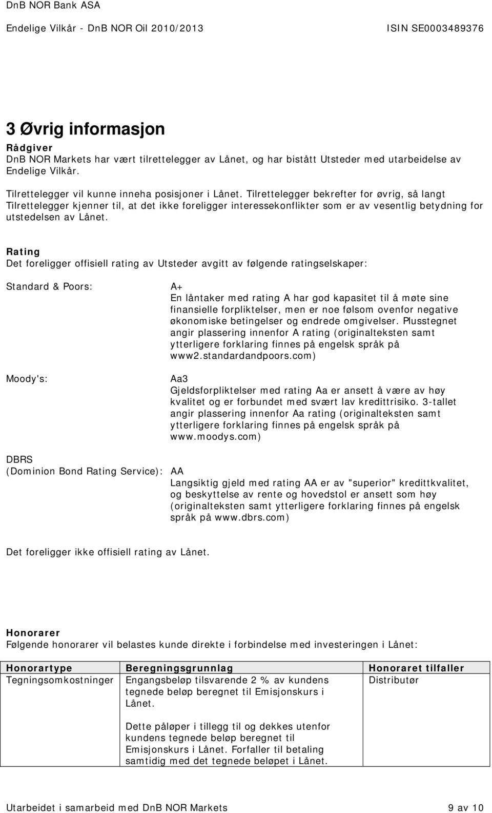 Rating Det foreligger offisiell rating av Utsteder avgitt av følgende ratingselskaper: Standard & Poors: A+ En låntaker med rating A har god kapasitet til å møte sine finansielle forpliktelser, men