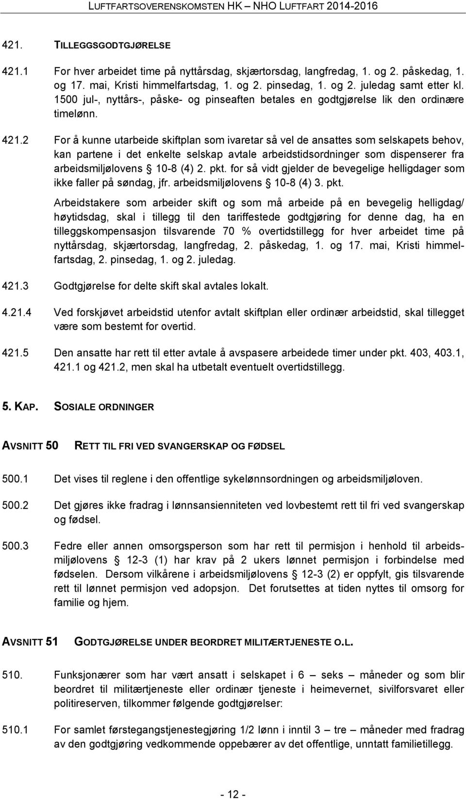 2 For å kunne utarbeide skiftplan som ivaretar så vel de ansattes som selskapets behov, kan partene i det enkelte selskap avtale arbeidstidsordninger som dispenserer fra arbeidsmiljølovens 10-8 (4) 2.