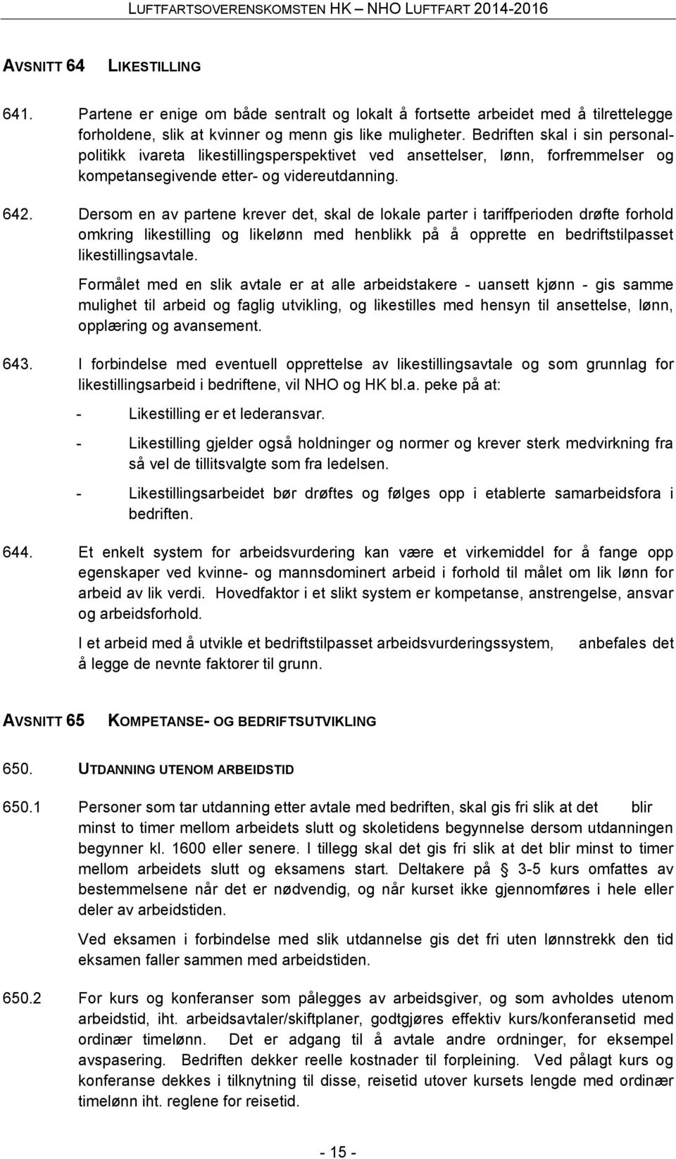 Dersom en av partene krever det, skal de lokale parter i tariffperioden drøfte forhold omkring likestilling og likelønn med henblikk på å opprette en bedriftstilpasset likestillingsavtale.