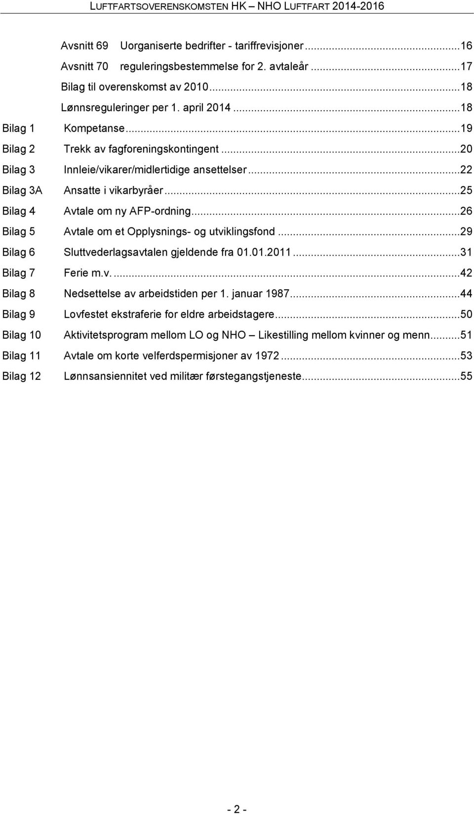 .. 26 Bilag 5 Avtale om et Opplysnings- og utviklingsfond... 29 Bilag 6 Sluttvederlagsavtalen gjeldende fra 01.01.2011... 31 Bilag 7 Ferie m.v.... 42 Bilag 8 Nedsettelse av arbeidstiden per 1.